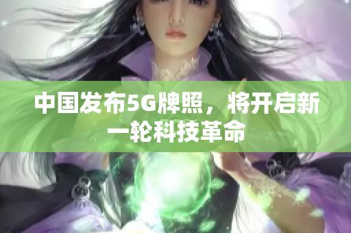 中国发布5G牌照，将开启新一轮科技革命