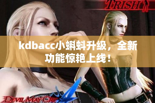 kdbacc小蝌蚪升级，全新功能惊艳上线！