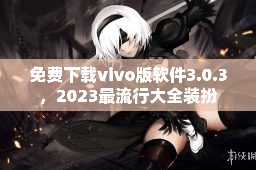 免费下载vivo版软件3.0.3，2023最流行大全装扮
