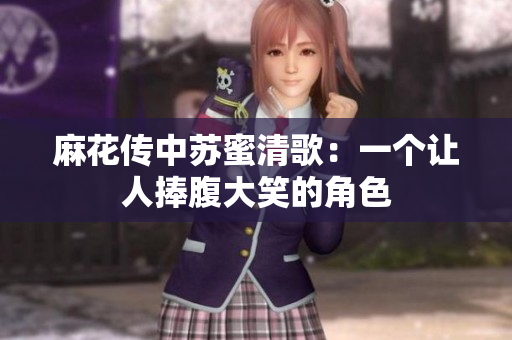 麻花传中苏蜜清歌：一个让人捧腹大笑的角色