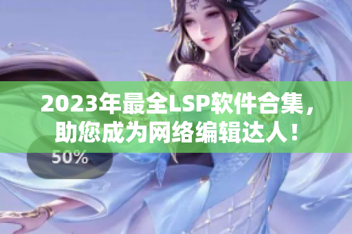 2023年最全LSP软件合集，助您成为网络编辑达人！