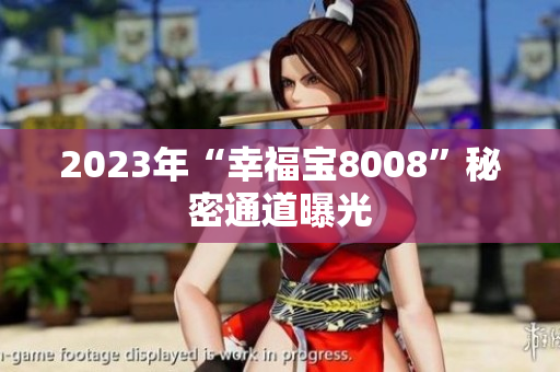 2023年“幸福宝8008”秘密通道曝光