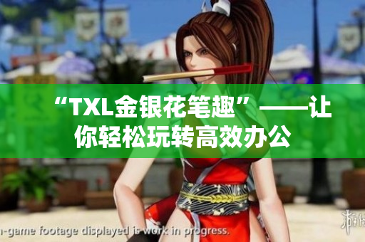 “TXL金银花笔趣”——让你轻松玩转高效办公