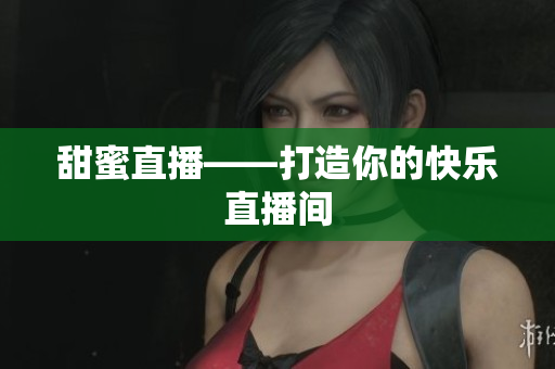 甜蜜直播——打造你的快乐直播间