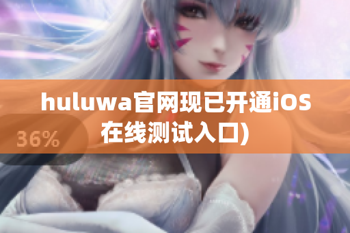 huluwa官网现已开通iOS在线测试入口)
