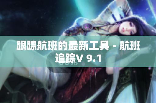 跟踪航班的最新工具 - 航班追踪V 9.1