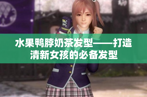 水果鸭脖奶茶发型——打造清新女孩的必备发型