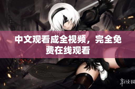 中文观看成全视频，完全免费在线观看