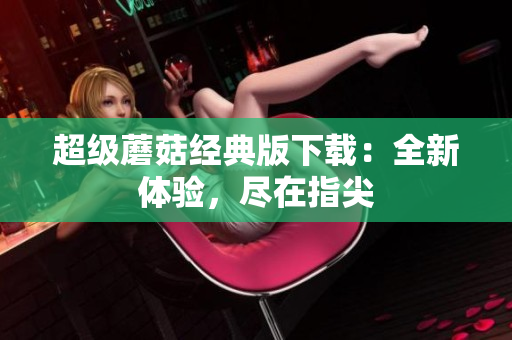 超级蘑菇经典版下载：全新体验，尽在指尖