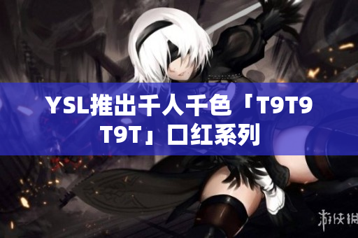 YSL推出千人千色「T9T9T9T」口红系列