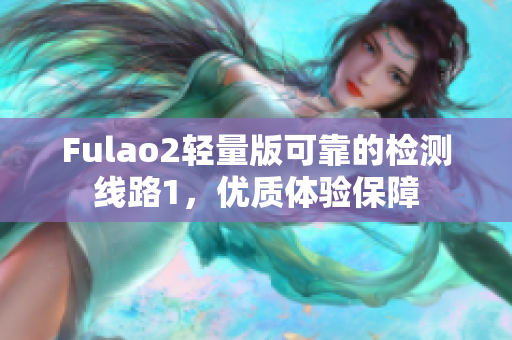 Fulao2轻量版可靠的检测线路1，优质体验保障