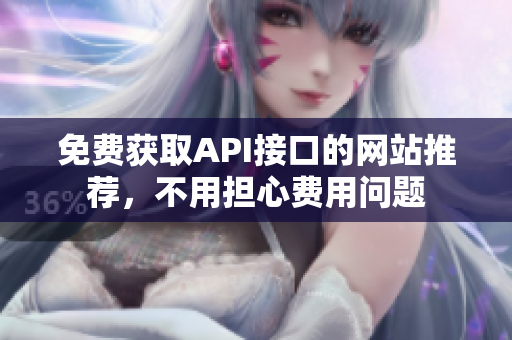 免费获取API接口的网站推荐，不用担心费用问题