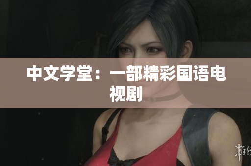中文学堂：一部精彩国语电视剧