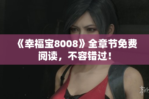 《幸福宝8008》全章节免费阅读，不容错过！