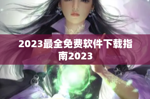 2023最全免费软件下载指南2023