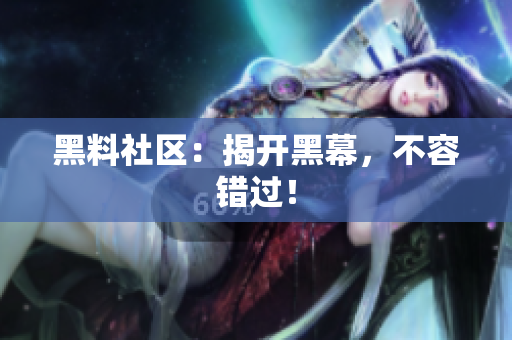 黑料社区：揭开黑幕，不容错过！