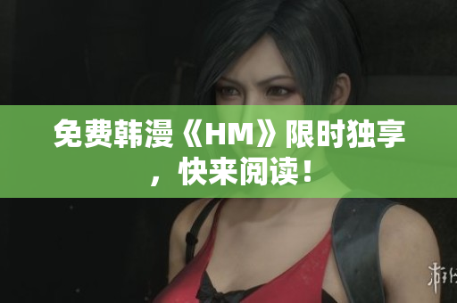 免费韩漫《HM》限时独享，快来阅读！