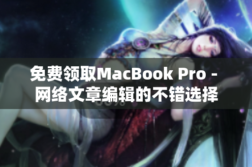 免费领取MacBook Pro - 网络文章编辑的不错选择