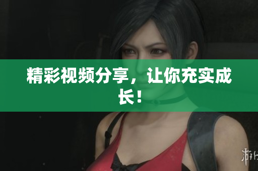 精彩视频分享，让你充实成长！