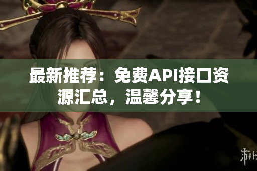 最新推荐：免费API接口资源汇总，温馨分享！