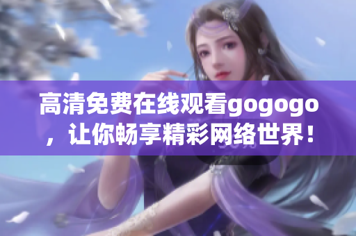 高清免费在线观看gogogo，让你畅享精彩网络世界！