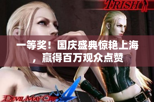 一等奖！国庆盛典惊艳上海，赢得百万观众点赞