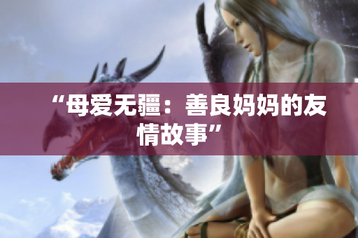 “母爱无疆：善良妈妈的友情故事”