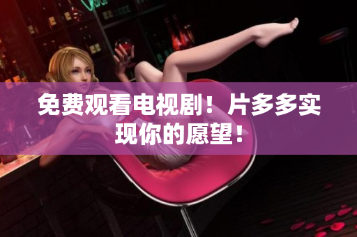 免费观看电视剧！片多多实现你的愿望！