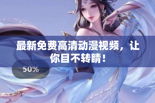 最新免费高清动漫视频，让你目不转睛！
