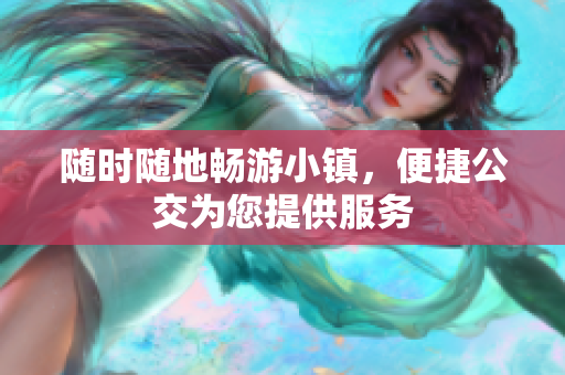 随时随地畅游小镇，便捷公交为您提供服务