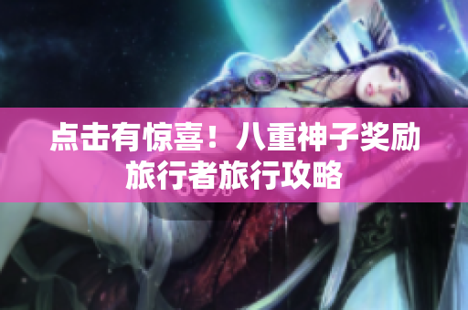 点击有惊喜！八重神子奖励旅行者旅行攻略