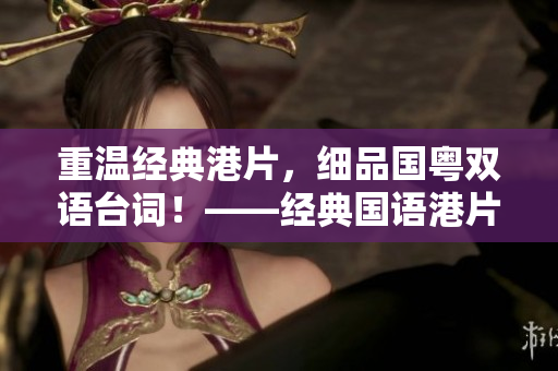 重温经典港片，细品国粤双语台词！——经典国语港片台词精选