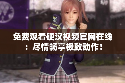 免费观看硬汉视频官网在线：尽情畅享极致动作！