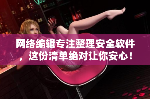 网络编辑专注整理安全软件，这份清单绝对让你安心！