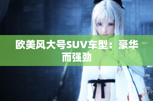 欧美风大号SUV车型：豪华而强劲