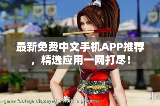 最新免费中文手机APP推荐，精选应用一网打尽！