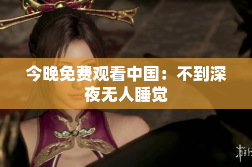 今晚免费观看中国：不到深夜无人睡觉