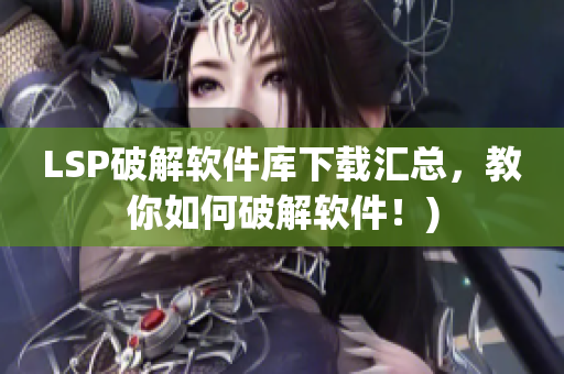 LSP破解软件库下载汇总，教你如何破解软件！)