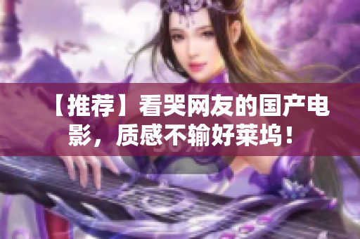 【推荐】看哭网友的国产电影，质感不输好莱坞！