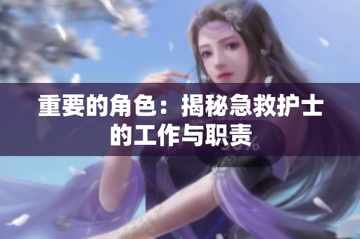 重要的角色：揭秘急救护士的工作与职责
