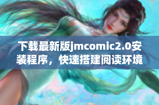 下载最新版jmcomic2.0安装程序，快速搭建阅读环境