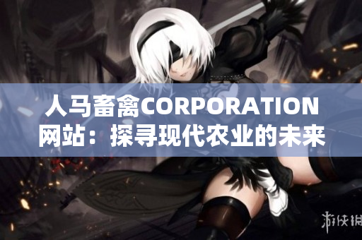 人马畜禽CORPORATION网站：探寻现代农业的未来。