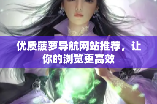 优质菠萝导航网站推荐，让你的浏览更高效