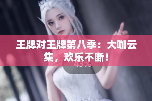 王牌对王牌第八季：大咖云集，欢乐不断！