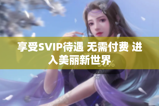 享受SVIP待遇 无需付费 进入美丽新世界