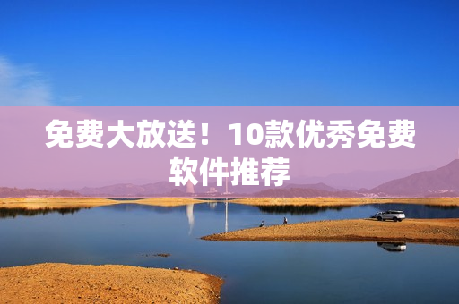 免费大放送！10款优秀免费软件推荐