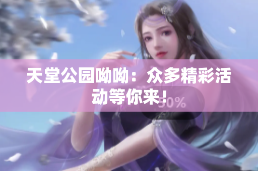 天堂公园呦呦：众多精彩活动等你来！