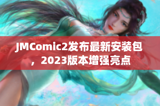 JMComic2发布最新安装包，2023版本增强亮点