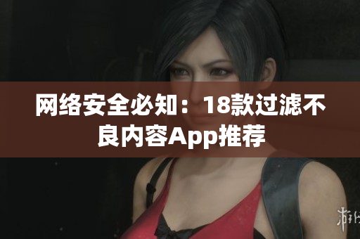 网络安全必知：18款过滤不良内容App推荐