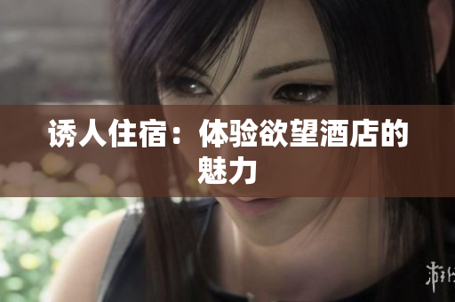 诱人住宿：体验欲望酒店的魅力